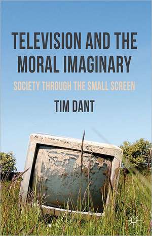 Television and the Moral Imaginary: Society through the Small Screen de T. Dant