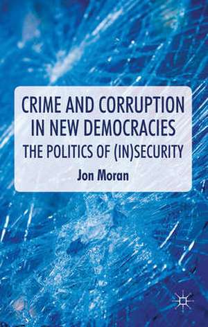 Crime and Corruption in New Democracies: The Politics of (In)Security de J. Moran