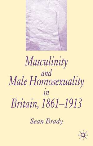 Masculinity and Male Homosexuality in Britain, 1861-1913 de S. Brady