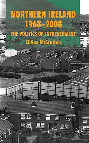 Northern Ireland 1968-2008: The Politics of Entrenchment de C. McGrattan