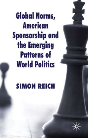 Global Norms, American Sponsorship and the Emerging Patterns of World Politics de S. Reich