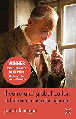 Theatre and Globalization: Irish Drama in the Celtic Tiger Era de Patrick Lonergan