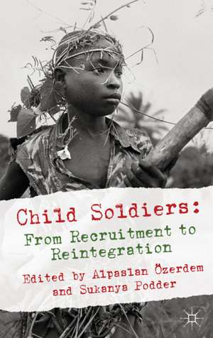 Child Soldiers: From Recruitment to Reintegration de Alpaslan Özerdem