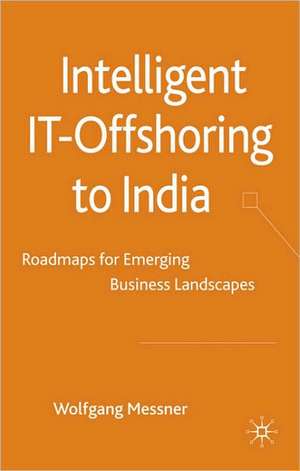 Intelligent IT-Offshoring to India: Roadmaps for Emerging Business Landscapes de W. Messner