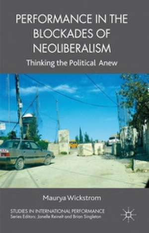 Performance in the Blockades of Neoliberalism: Thinking the Political Anew de M. Wickstrom