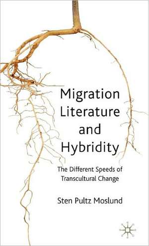 Migration Literature and Hybridity: The Different Speeds of Transcultural Change de S. Moslund