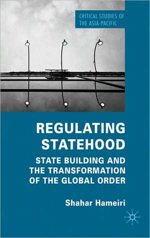 Regulating Statehood: State Building and the Transformation of the Global Order de S. Hameiri