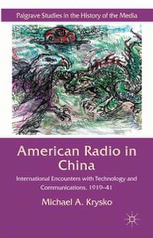 American Radio in China: International Encounters with Technology and Communications, 1919-41 de Michael A. Krysko