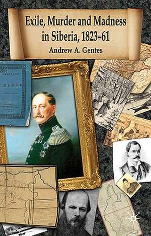 Exile, Murder and Madness in Siberia, 1823-61 de Andrew A. Gentes