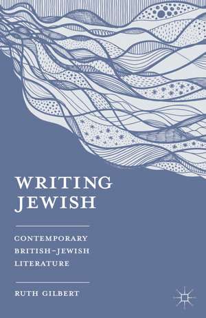 Writing Jewish: Contemporary British-Jewish Literature de Ruth Gilbert