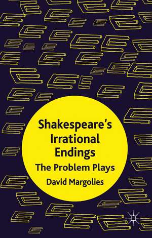 Shakespeare's Irrational Endings: The Problem Plays de D. Margolies