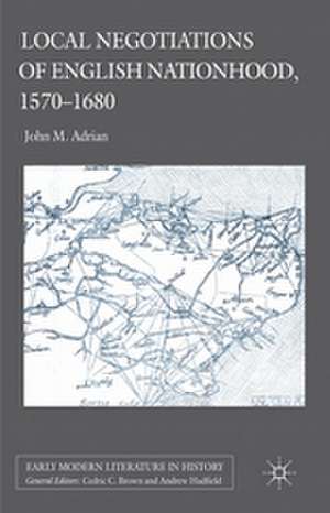 Local Negotiations of English Nationhood, 1570-1680 de John M. Adrian