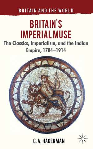 Britain's Imperial Muse: The Classics, Imperialism, and the Indian Empire, 1784-1914 de C. Hagerman