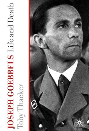 Joseph Goebbels: Life and Death de T. Thacker