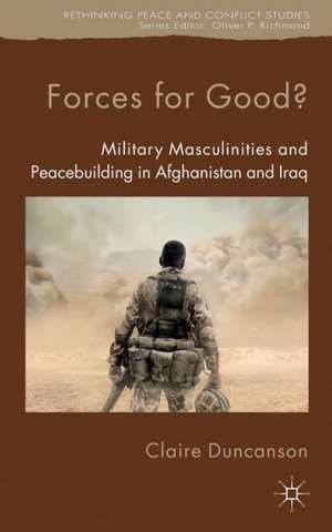 Forces for Good?: Military Masculinities and Peacebuilding in Afghanistan and Iraq de C. Duncanson