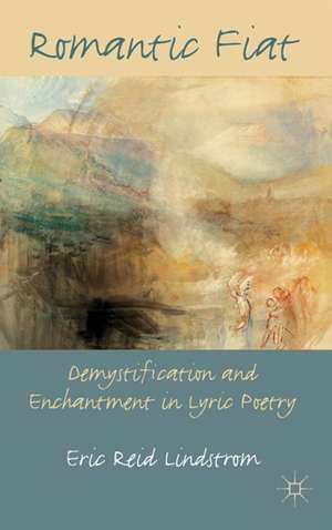 Romantic Fiat: Demystification and Enchantment in Lyric Poetry de E. Lindstrom