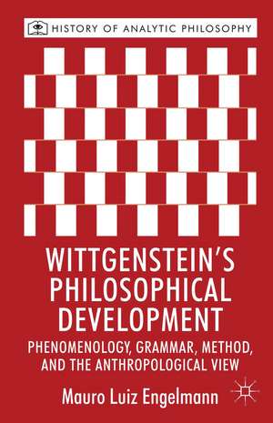 Wittgenstein's Philosophical Development: Phenomenology, Grammar, Method, and the Anthropological View de M. Engelmann