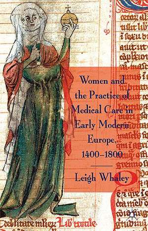 Women and the Practice of Medical Care in Early Modern Europe, 1400-1800 de L. Whaley