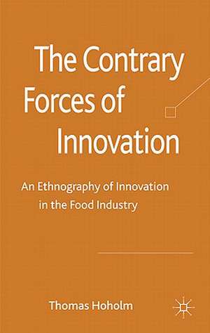 The Contrary Forces of Innovation: An Ethnography of Innovation in the Food Industry de T. Hoholm