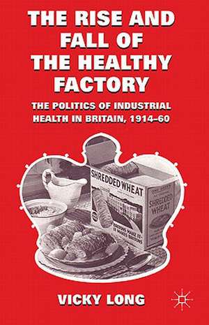 The Rise and Fall of the Healthy Factory: The Politics of Industrial Health in Britain, 1914-60 de V. Long