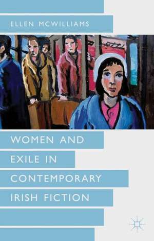 Women and Exile in Contemporary Irish Fiction de Ellen McWilliams