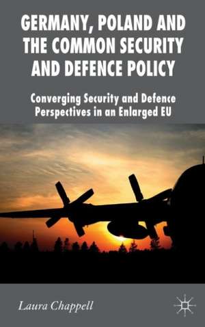 Germany, Poland and the Common Security and Defence Policy: Converging Security and Defence Perspectives in an Enlarged EU de L. Chappell