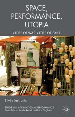 Performance, Space, Utopia: Cities of War, Cities of Exile de S. Jestrovic