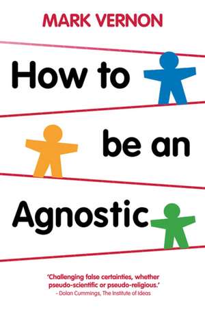 How To Be An Agnostic de Mark Vernon