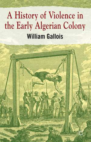 A History of Violence in the Early Algerian Colony de William Gallois