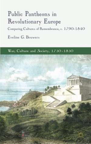 Public Pantheons in Revolutionary Europe: Comparing Cultures of Remembrance, c. 1790-1840 de E. Bouwers