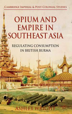 Opium and Empire in Southeast Asia: Regulating Consumption in British Burma de A. Wright