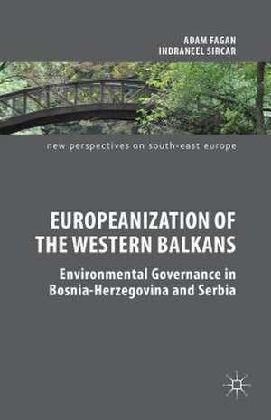 Europeanization of the Western Balkans: Environmental Governance in Bosnia-Herzegovina and Serbia de Adam Fagan