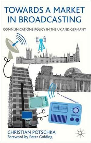 Towards a Market in Broadcasting: Communications Policy in the UK and Germany de C. Potschka