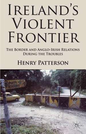 Ireland's Violent Frontier: The Border and Anglo-Irish Relations During the Troubles de H. Patterson