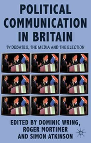 Political Communication in Britain: The Leader's Debates, the Campaign and the Media in the 2010 General Election de D. Wring