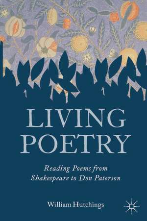 Living Poetry: Reading Poems from Shakespeare to Don Paterson de William Hutchings