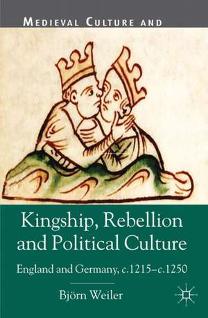 Kingship, Rebellion and Political Culture: England and Germany, c.1215 - c.1250 de B. Weiler