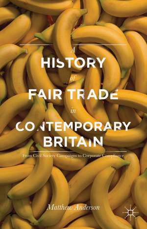 A History of Fair Trade in Contemporary Britain: From Civil Society Campaigns to Corporate Compliance de Matthew Anderson