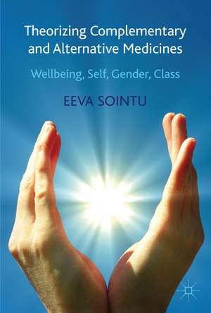 Theorizing Complementary and Alternative Medicines: Wellbeing, Self, Gender, Class de E. Sointu