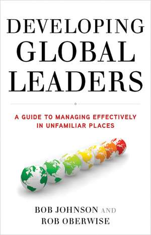 Developing Global Leaders: A Guide to Managing Effectively in Unfamiliar Places de B. Johnson