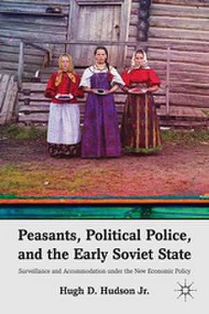 Peasants, Political Police, and the Early Soviet State: Surveillance and Accommodation under the New Economic Policy de H. Hudson