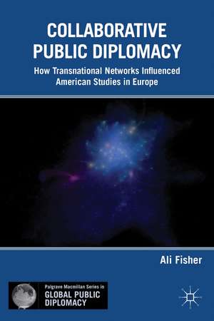 Collaborative Public Diplomacy: How Transnational Networks Influenced American Studies in Europe de A. Fisher