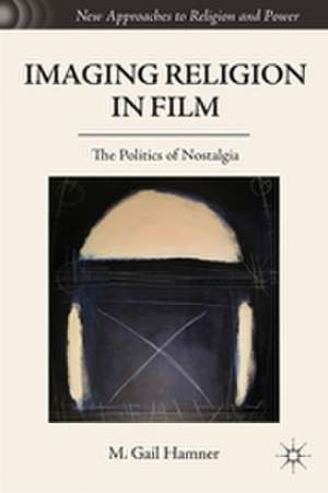 Imaging Religion in Film: The Politics of Nostalgia de M. Gail Hamner