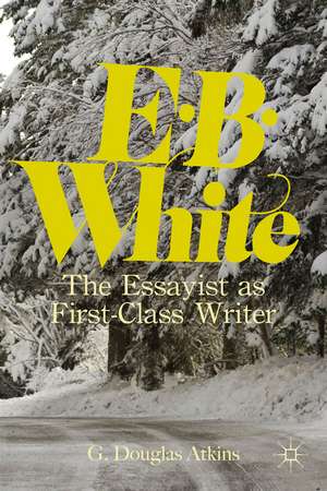 E. B. White: The Essayist as First-Class Writer de G. Atkins