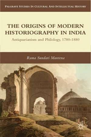 The Origins of Modern Historiography in India: Antiquarianism and Philology, 1780-1880 de R. Mantena