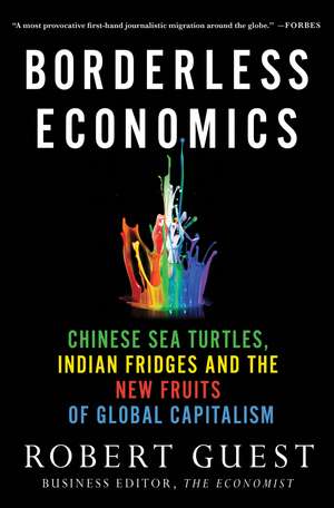 Borderless Economics: Chinese Sea Turtles, Indian Fridges and the New Fruits of Global Capitalism de Robert Guest