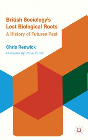 British Sociology's Lost Biological Roots: A History of Futures Past de Chris Renwick