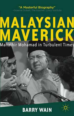 Malaysian Maverick: Mahathir Mohamad in Turbulent Times de B. Wain