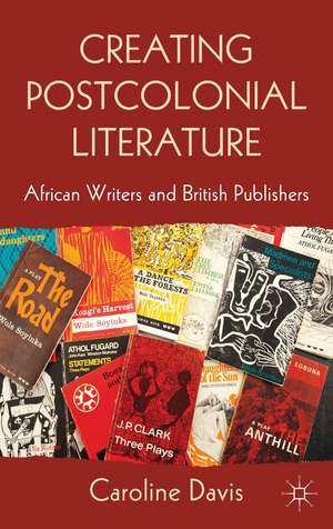 Creating Postcolonial Literature: African Writers and British Publishers de C. Davis