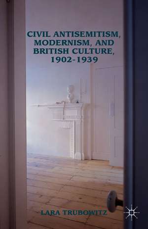 Civil Antisemitism, Modernism, and British Culture, 1902–1939 de Lara Trubowitz